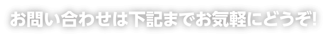 お問い合わせは下記までお気軽にどうぞ！