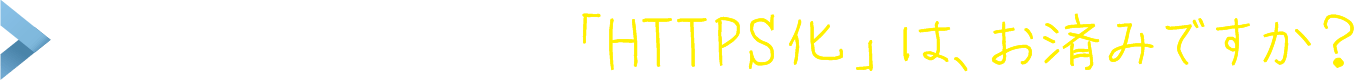セキュリティ対策 〜「HTTPS化」は、お済みですか？
